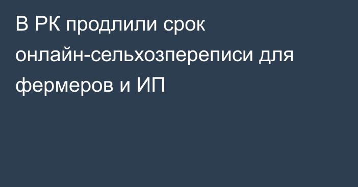 В РК продлили срок онлайн-сельхозпереписи для фермеров и ИП