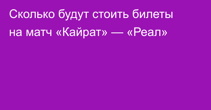Сколько будут стоить билеты на матч «Кайрат» — «Реал»