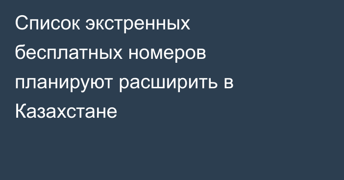 Список экстренных бесплатных номеров планируют расширить в Казахстане
