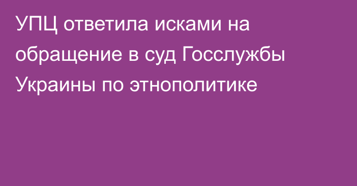 УПЦ ответила исками на обращение в суд Госслужбы Украины по этнополитике
