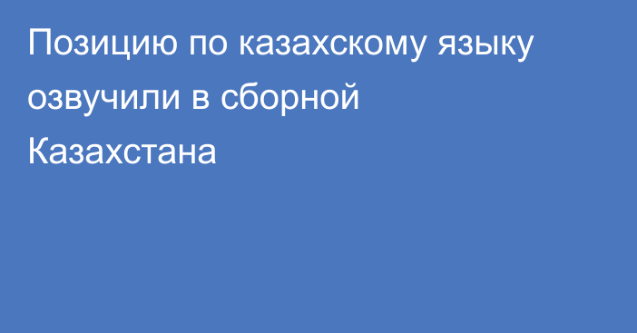 Позицию по казахскому языку озвучили в сборной Казахстана