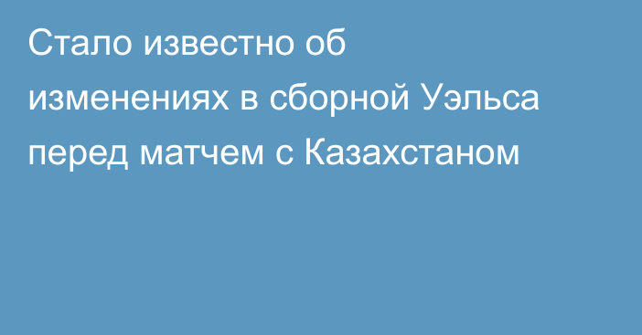 Стало известно об изменениях в сборной Уэльса перед матчем с Казахстаном