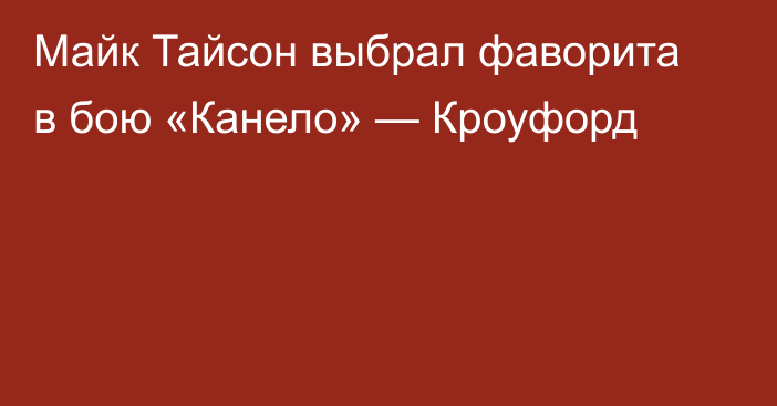 Майк Тайсон выбрал фаворита в бою «Канело» — Кроуфорд