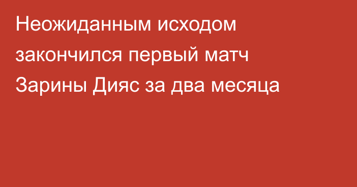 Неожиданным исходом закончился первый матч Зарины Дияс за два месяца