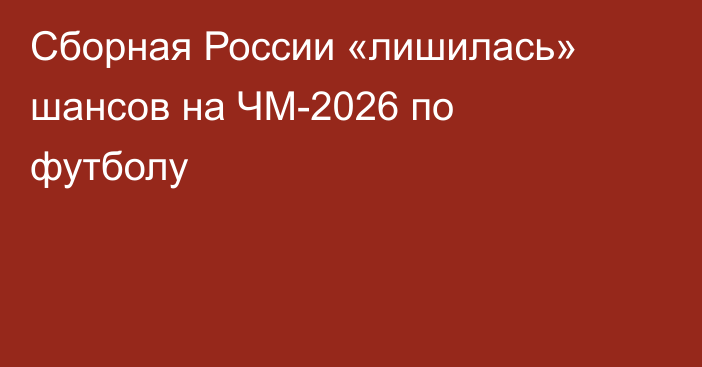 Сборная России «лишилась» шансов на ЧМ-2026 по футболу