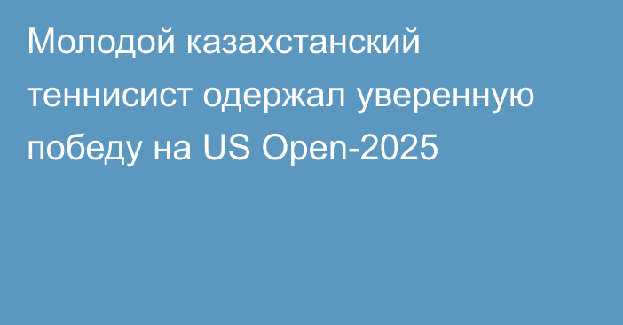 Молодой казахстанский теннисист одержал уверенную победу на US Open-2025