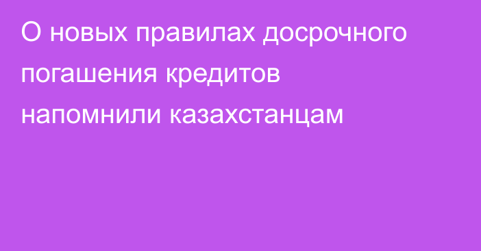 О новых правилах досрочного погашения кредитов напомнили казахстанцам