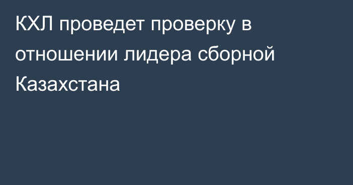 КХЛ проведет проверку в отношении лидера сборной Казахстана
