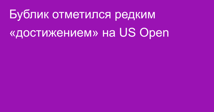 Бублик отметился редким «достижением» на US Open