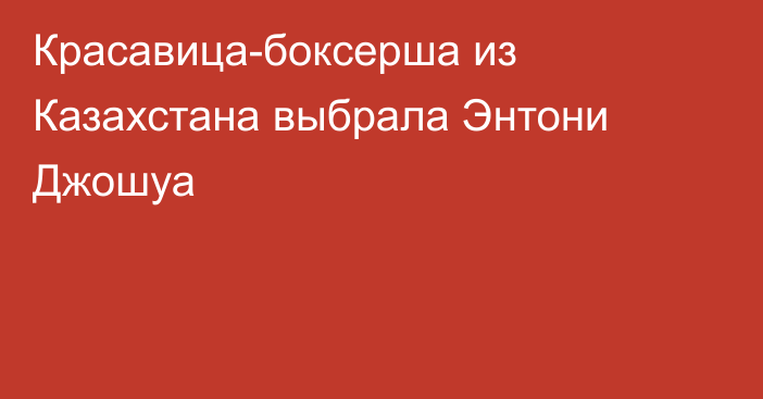 Красавица-боксерша из Казахстана выбрала Энтони Джошуа