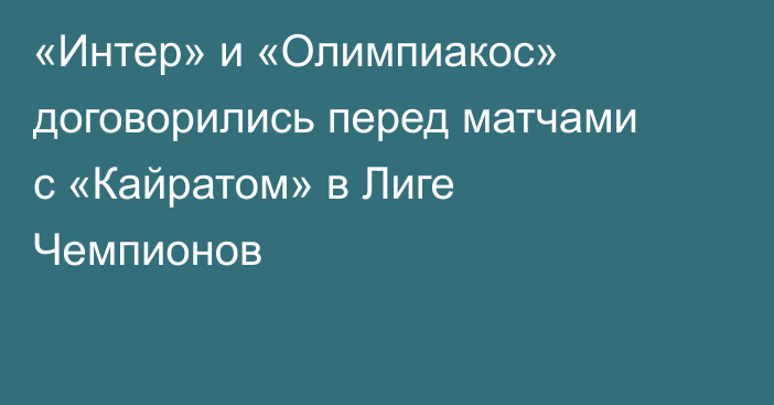 «Интер» и «Олимпиакос» договорились перед матчами с «Кайратом» в Лиге Чемпионов