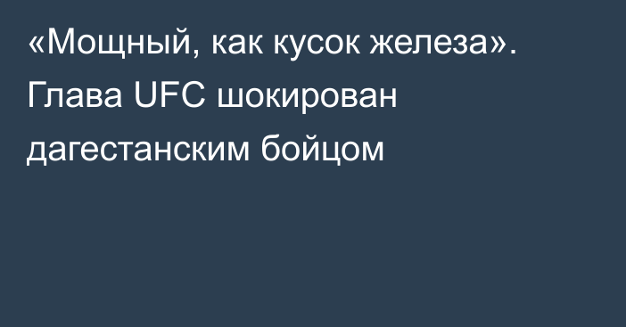 «Мощный, как кусок железа». Глава UFC шокирован дагестанским бойцом