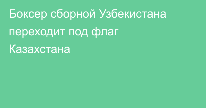 Боксер сборной Узбекистана переходит под флаг Казахстана