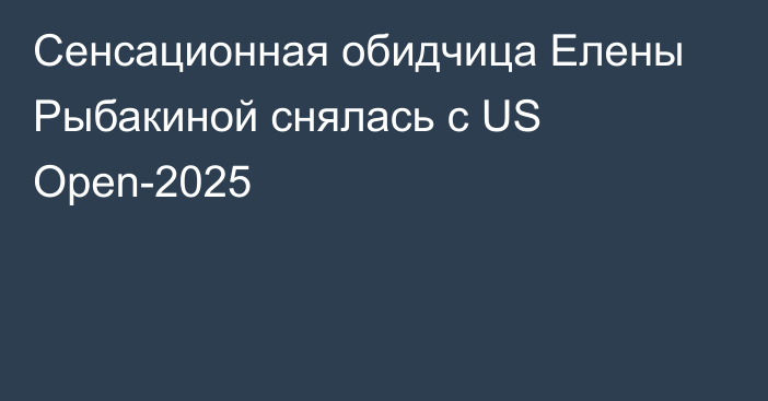 Сенсационная обидчица Елены Рыбакиной снялась с US Open-2025