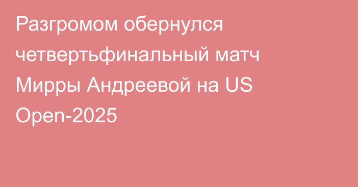 Разгромом обернулся четвертьфинальный матч Мирры Андреевой на US Open-2025