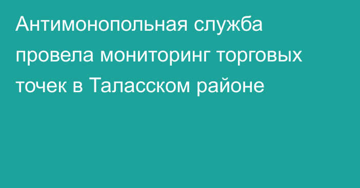 Антимонопольная служба провела мониторинг торговых точек в Таласском районе