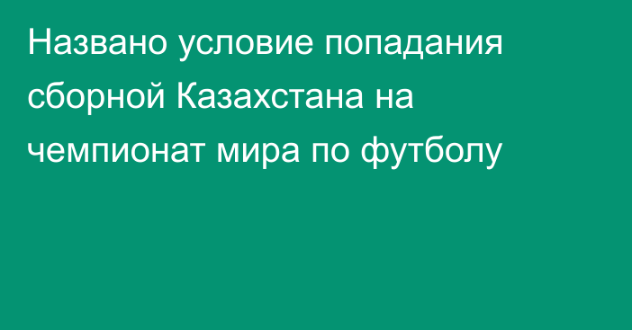 Названо условие попадания сборной Казахстана на чемпионат мира по футболу