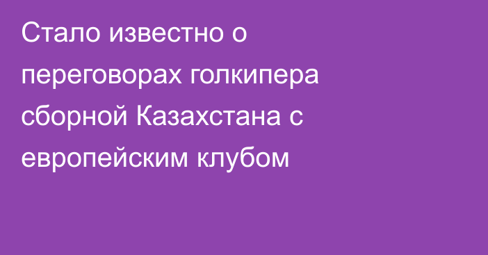 Стало известно о переговорах голкипера сборной Казахстана с европейским клубом