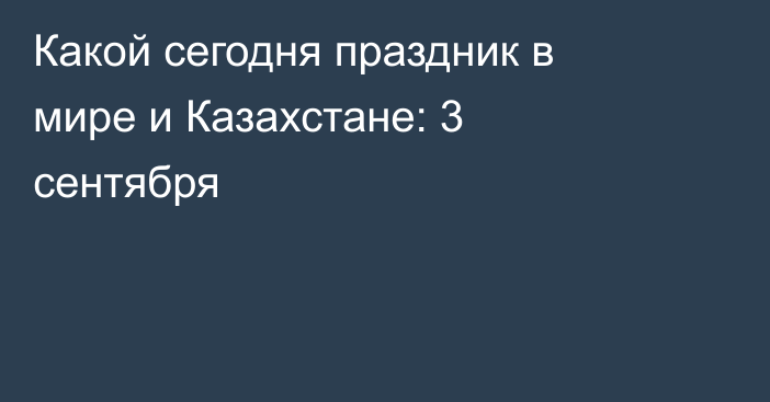 Какой сегодня праздник в мире и Казахстане: 3 сентября