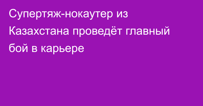 Супертяж-нокаутер из Казахстана проведёт главный бой в карьере