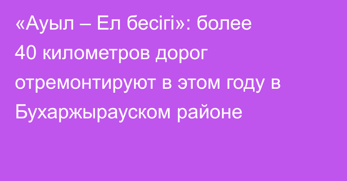 «Ауыл – Ел бесігі»: более 40 километров дорог отремонтируют в этом году в Бухаржырауском районе