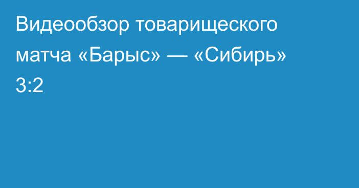 Видеообзор товарищеского матча «Барыс» — «Сибирь» 3:2