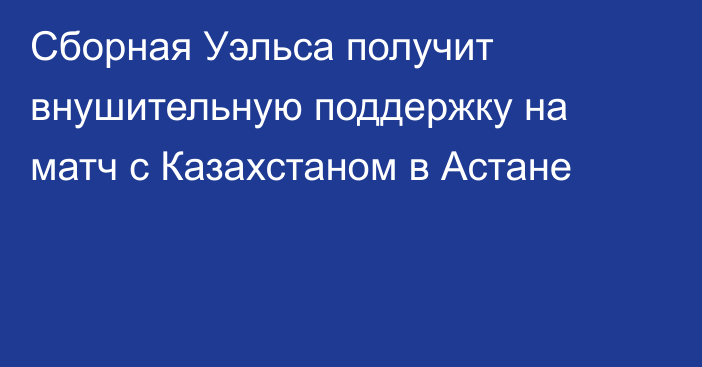 Сборная Уэльса получит внушительную поддержку на матч с Казахстаном в Астане
