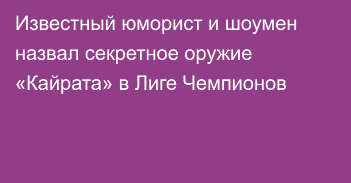 Известный юморист и шоумен назвал секретное оружие «Кайрата» в Лиге Чемпионов