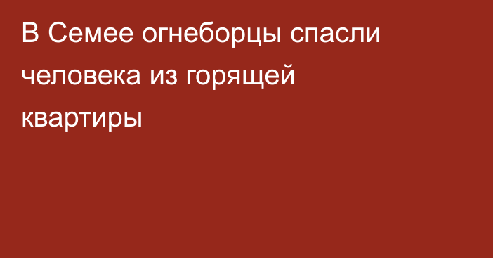 В Семее огнеборцы спасли человека из горящей квартиры