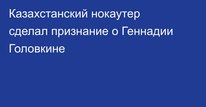 Казахстанский нокаутер сделал признание о Геннадии Головкине