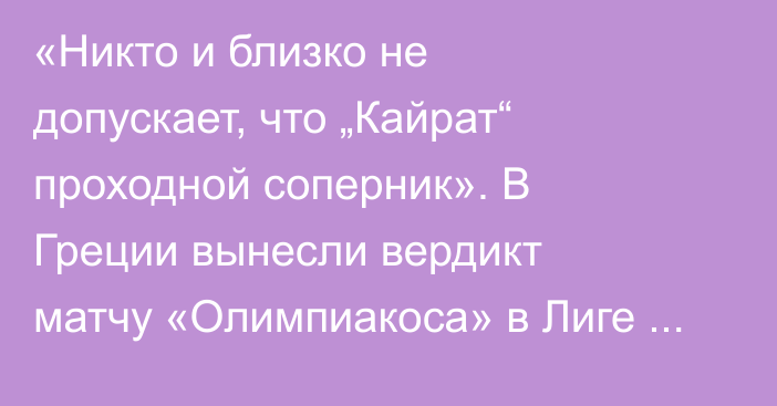 «Никто и близко не допускает, что „Кайрат“ проходной соперник». В Греции вынесли вердикт матчу «Олимпиакоса» в Лиге Чемпионов