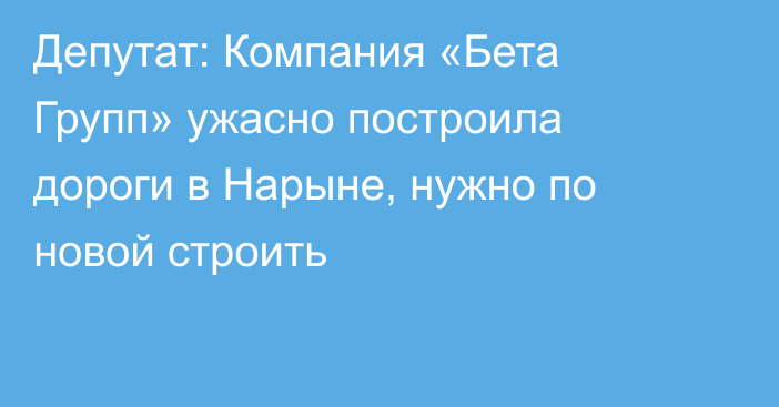 Депутат: Компания «Бета Групп» ужасно построила дороги в Нарыне, нужно по новой строить