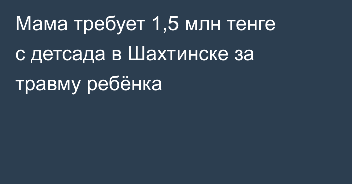 Мама требует 1,5 млн тенге с детсада в Шахтинске за травму ребёнка