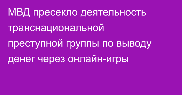 МВД пресекло деятельность транснациональной преступной группы по выводу денег через онлайн-игры