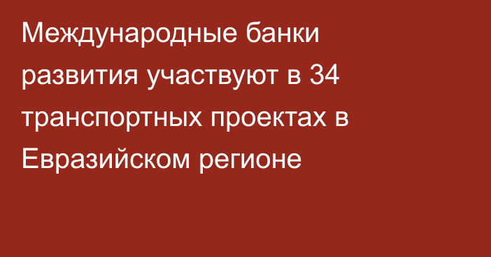 Международные банки развития участвуют в 34 транспортных проектах в Евразийском регионе