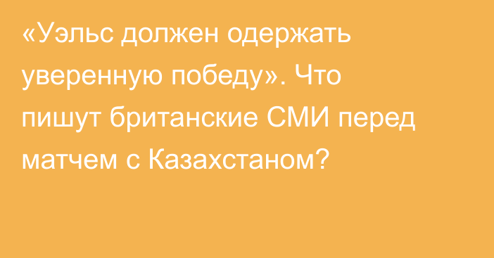 «Уэльс должен одержать уверенную победу». Что пишут британские СМИ перед матчем с Казахстаном?