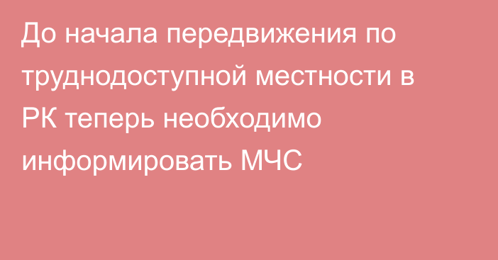 До начала передвижения по труднодоступной местности в РК теперь необходимо информировать МЧС