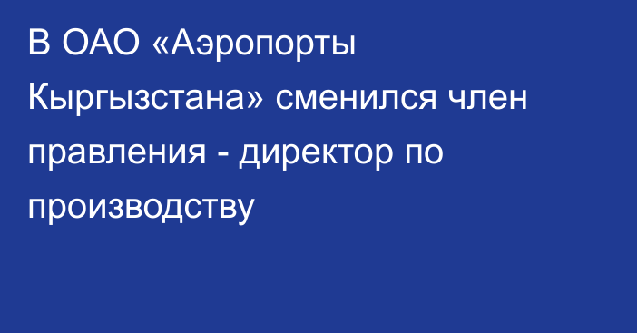 В ОАО «Аэропорты Кыргызстана» сменился член правления - директор по производству