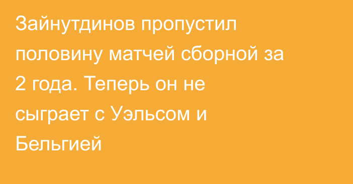 Зайнутдинов пропустил половину матчей сборной за 2 года. Теперь он не сыграет с Уэльсом и Бельгией