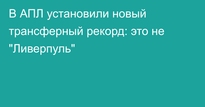 В АПЛ установили новый трансферный рекорд: это не 