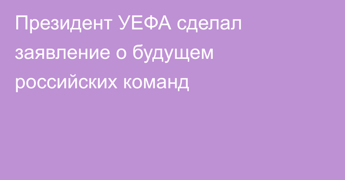 Президент УЕФА сделал заявление о будущем российских команд