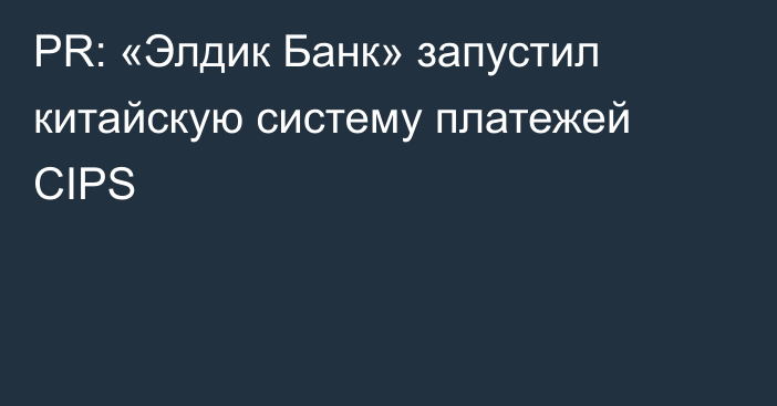 PR: «Элдик Банк» запустил китайскую систему платежей CIPS
