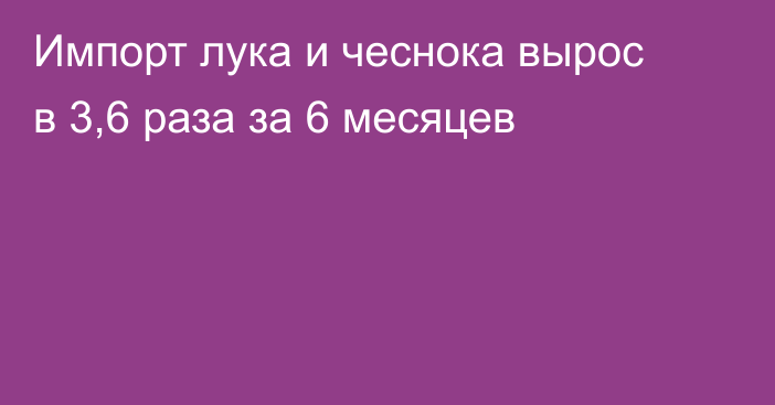 Импорт лука и чеснока вырос в 3,6 раза за 6 месяцев