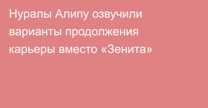 Нуралы Алипу озвучили варианты продолжения карьеры вместо «Зенита»