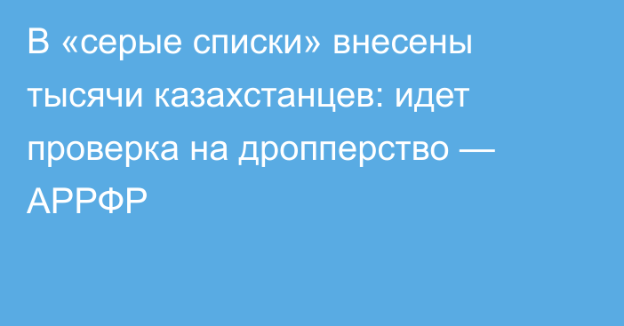 В «серые списки» внесены тысячи казахстанцев: идет проверка на дропперство — АРРФР
