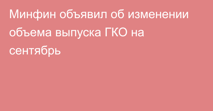 Минфин объявил об изменении объема выпуска ГКО на сентябрь