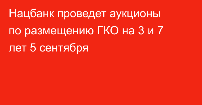 Нацбанк проведет аукционы по размещению ГКО на 3 и 7 лет 5 сентября