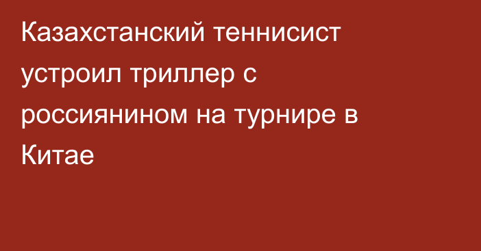 Казахстанский теннисист устроил триллер с россиянином на турнире в Китае