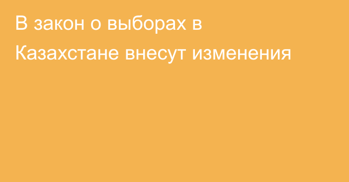 В закон о выборах в Казахстане внесут изменения