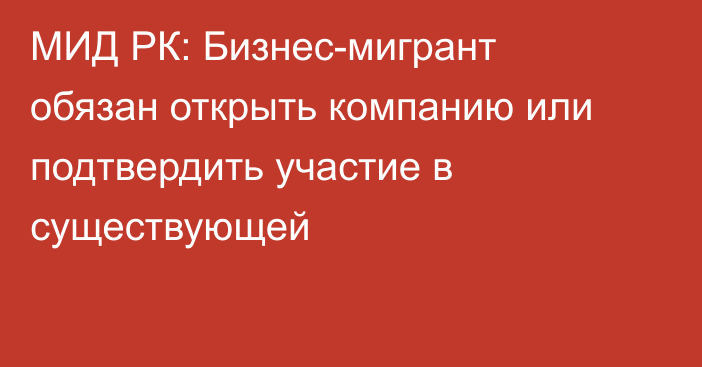 МИД РК: Бизнес-мигрант обязан открыть компанию или подтвердить участие в существующей